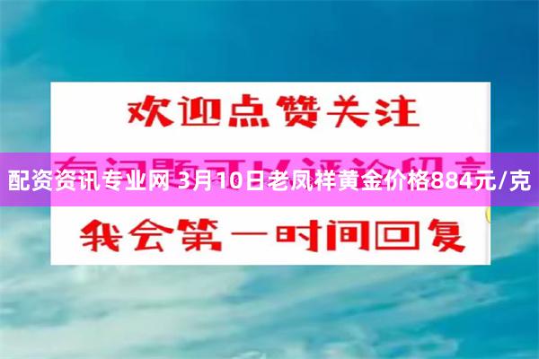 配资资讯专业网 3月10日老凤祥黄金价格884元/克