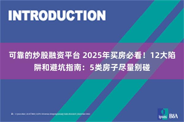 可靠的炒股融资平台 2025年买房必看！12大陷阱和避坑指南：5类房子尽量别碰