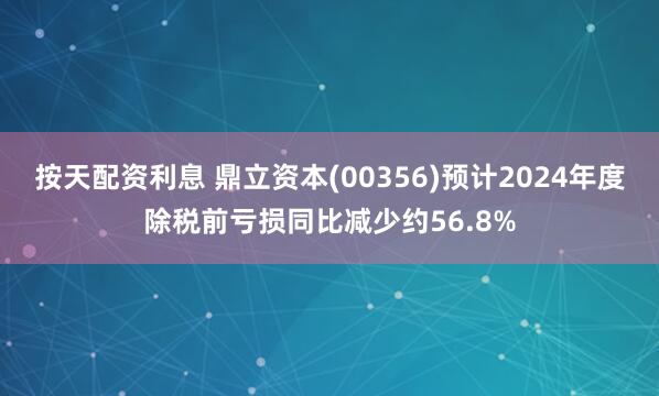 按天配资利息 鼎立资本(00356)预计2024年度除税前亏损同比减少约56.8%