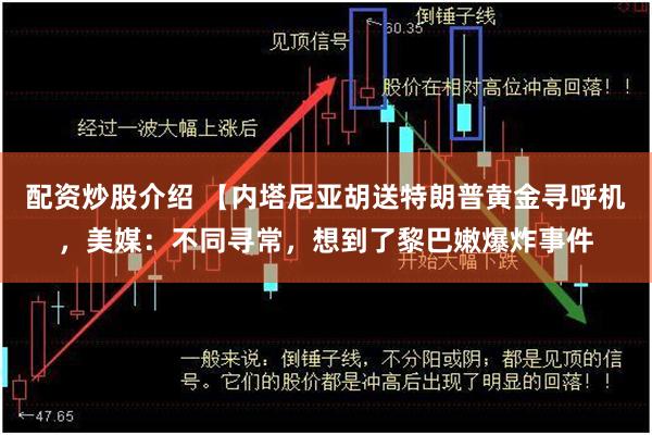 配资炒股介绍 【内塔尼亚胡送特朗普黄金寻呼机，美媒：不同寻常，想到了黎巴嫩爆炸事件