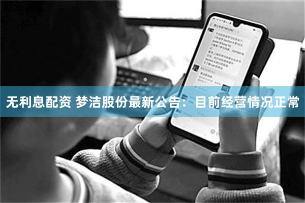 无利息配资 梦洁股份最新公告：目前经营情况正常