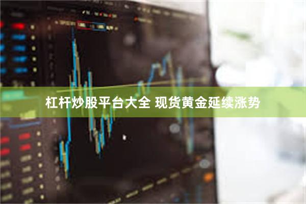 杠杆炒股平台大全 现货黄金延续涨势