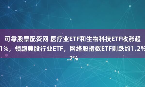 可靠股票配资网 医疗业ETF和生物科技ETF收涨超1%，领跑美股行业ETF，网络股指数ETF则跌约1.2%