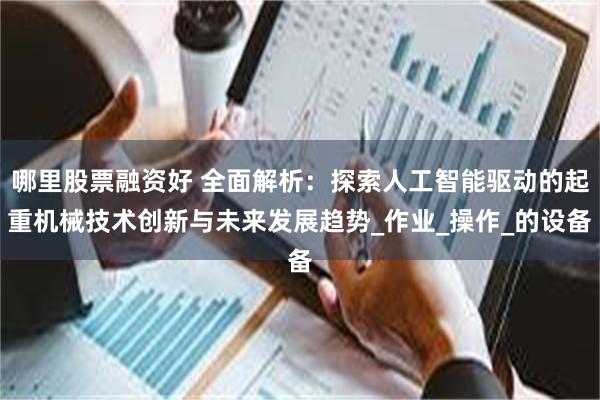 哪里股票融资好 全面解析：探索人工智能驱动的起重机械技术创新与未来发展趋势_作业_操作_的设备