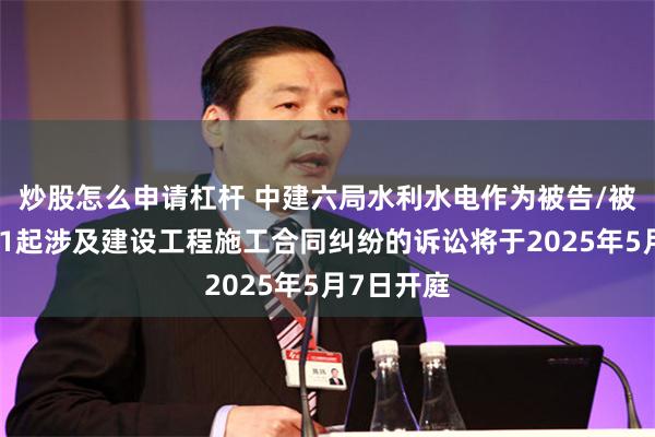 炒股怎么申请杠杆 中建六局水利水电作为被告/被上诉人的1起涉及建设工程施工合同纠纷的诉讼将于2025年5月7日开庭