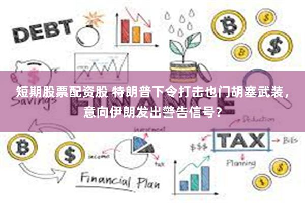 短期股票配资股 特朗普下令打击也门胡塞武装，意向伊朗发出警告信号？