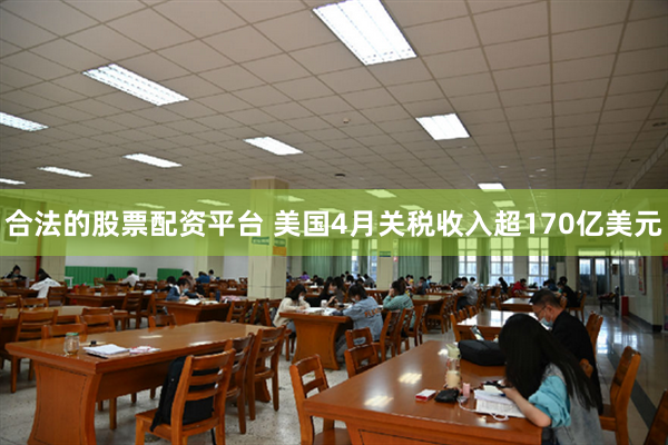 合法的股票配资平台 美国4月关税收入超170亿美元