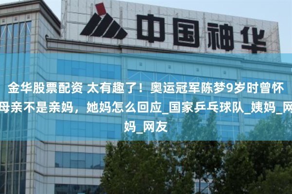 金华股票配资 太有趣了！奥运冠军陈梦9岁时曾怀疑母亲不是亲妈，她妈怎么回应_国家乒乓球队_姨妈_网友