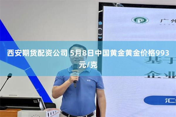 西安期货配资公司 5月8日中国黄金黄金价格993元/克