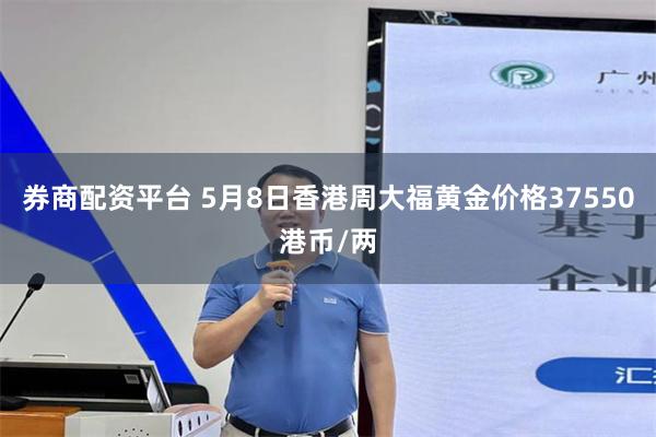 券商配资平台 5月8日香港周大福黄金价格37550港币/两