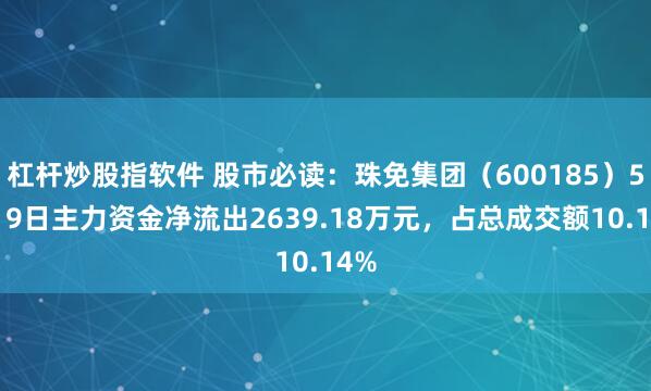 杠杆炒股指软件 股市必读：珠免集团（600185）5月19日主力资金净流出2639.18万元，占总成交额10.14%