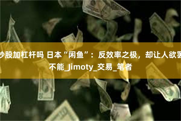 炒股加杠杆吗 日本“闲鱼”：反效率之极，却让人欲罢不能_Jimoty_交易_笔者