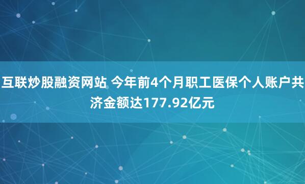 互联炒股融资网站 今年前4个月职工医保个人账户共济金额达177.92亿元