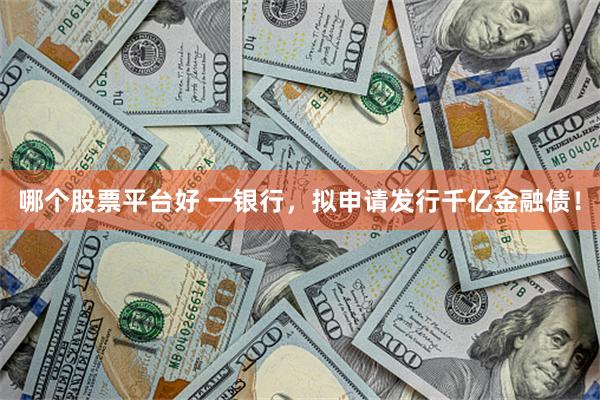 哪个股票平台好 一银行，拟申请发行千亿金融债！