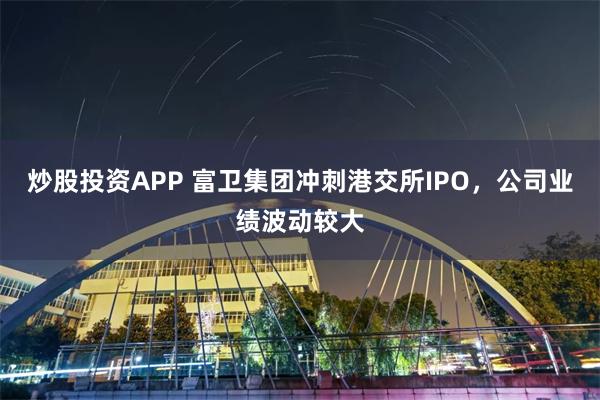 炒股投资APP 富卫集团冲刺港交所IPO，公司业绩波动较大