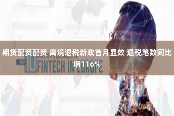 期货配资配资 离境退税新政首月显效 退税笔数同比增116%