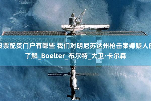 股票配资门户有哪些 我们对明尼苏达州枪击案嫌疑人的了解_Boelter_布尔特_大卫·卡尔森