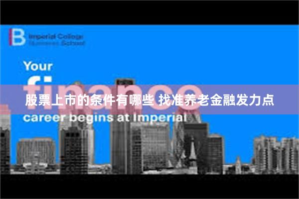 股票上市的条件有哪些 找准养老金融发力点