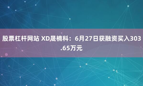 股票杠杆网站 XD晟楠科：6月27日获融资买入303.65万元