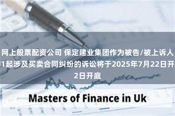 网上股票配资公司 保定建业集团作为被告/被上诉人的1起涉及买卖合同纠纷的诉讼将于2025年7月22日开庭