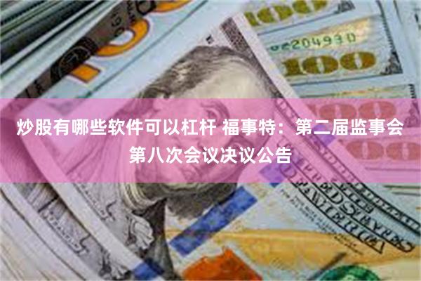 炒股有哪些软件可以杠杆 福事特：第二届监事会第八次会议决议公告