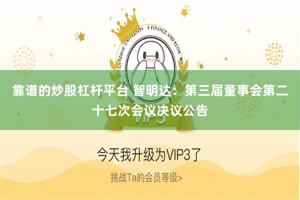 靠谱的炒股杠杆平台 智明达：第三届董事会第二十七次会议决议公告
