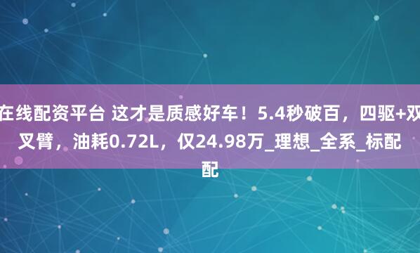 在线配资平台 这才是质感好车！5.4秒破百，四驱+双叉臂，油耗0.72L，仅24.98万_理想_全系_标配