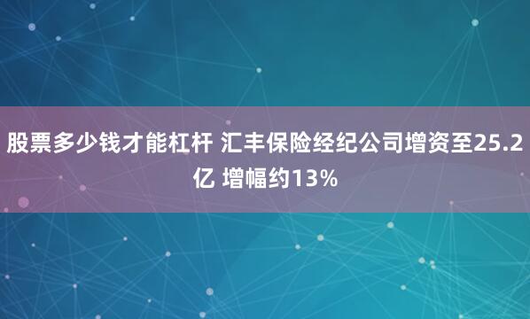 股票多少钱才能杠杆 汇丰保险经纪公司增资至25.2亿 增幅约13%