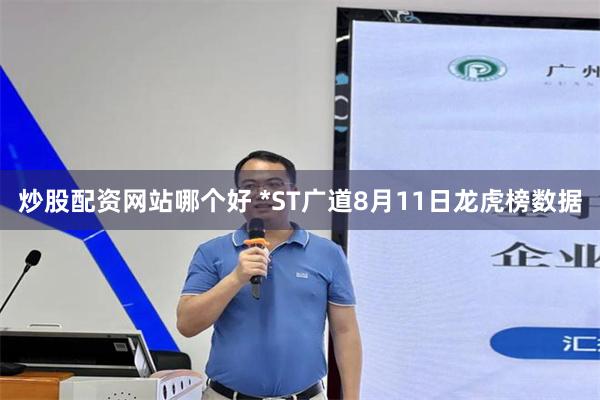 炒股配资网站哪个好 *ST广道8月11日龙虎榜数据