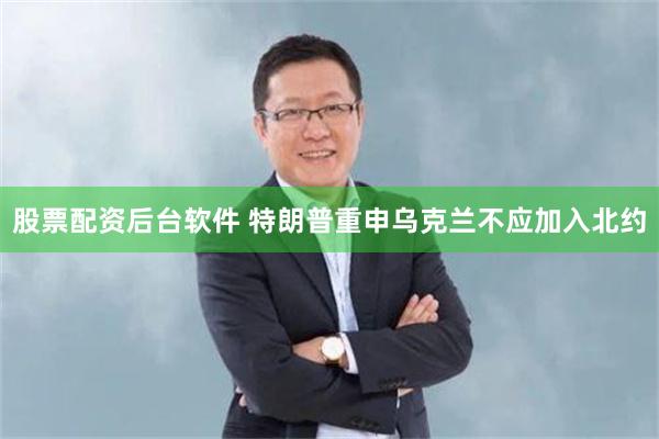 股票配资后台软件 特朗普重申乌克兰不应加入北约