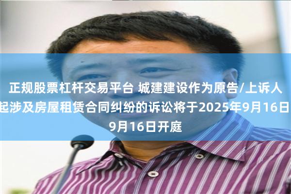 正规股票杠杆交易平台 城建建设作为原告/上诉人的1起涉及房屋租赁合同纠纷的诉讼将于2025年9月16日开庭