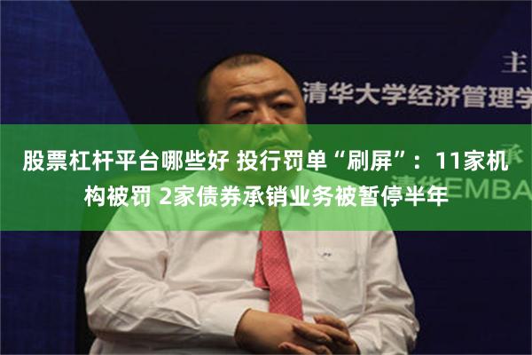 股票杠杆平台哪些好 投行罚单“刷屏”：11家机构被罚 2家债券承销业务被暂停半年