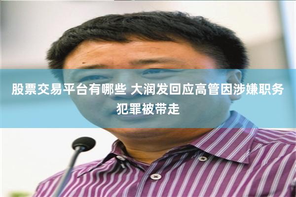 股票交易平台有哪些 大润发回应高管因涉嫌职务犯罪被带走