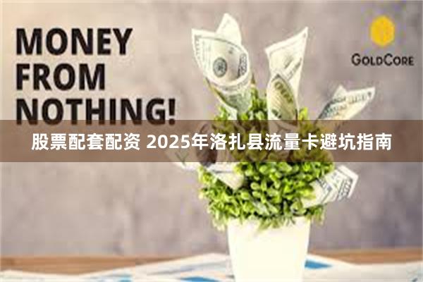 股票配套配资 2025年洛扎县流量卡避坑指南
