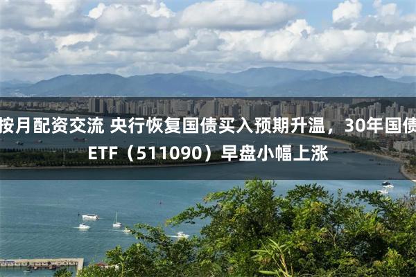 按月配资交流 央行恢复国债买入预期升温，30年国债ETF（511090）早盘小幅上涨