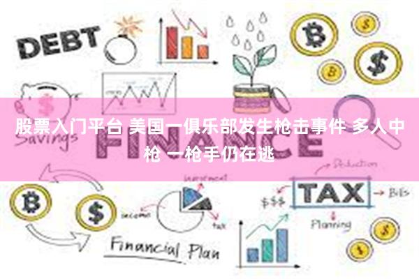 股票入门平台 美国一俱乐部发生枪击事件 多人中枪 一枪手仍在逃