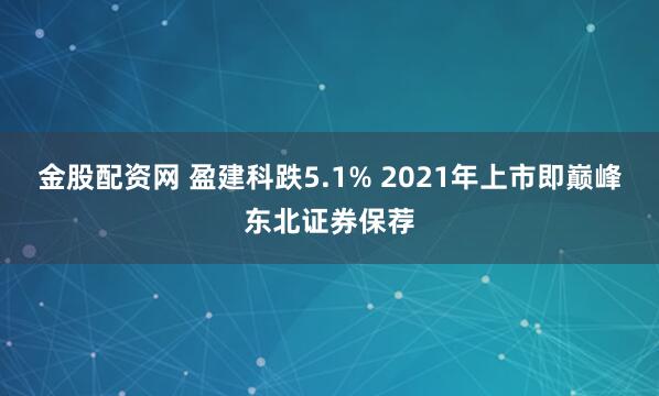 金股配资网 盈建科跌5.1% 2021年上市即巅峰东北证券保荐