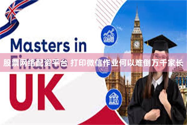 股票网络配资平台 打印微信作业何以难倒万千家长