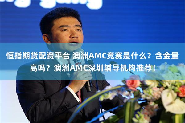 恒指期货配资平台 澳洲AMC竞赛是什么?含金量高吗?澳洲AMC深圳辅导机构推荐!