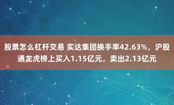 股票怎么杠杆交易 实达集团换手率42.63%，沪股通龙虎榜上买入1.15亿元，卖出2.13亿元