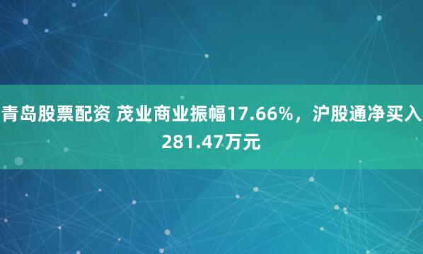 青岛股票配资 茂业商业振幅17.66%,沪股通净买入281.47万元