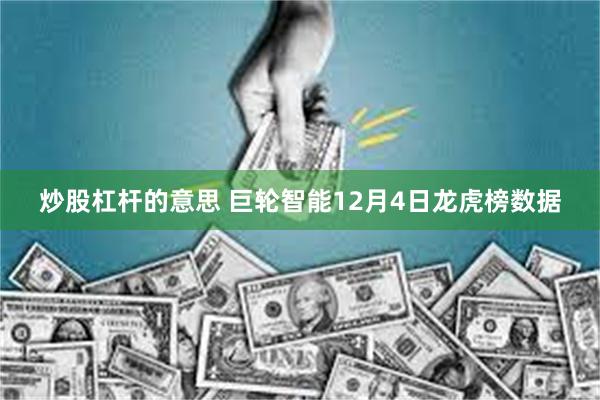 炒股杠杆的意思 巨轮智能12月4日龙虎榜数据