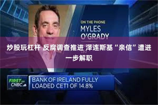 炒股玩杠杆 反腐调查推进 泽连斯基“亲信”遭进一步解职