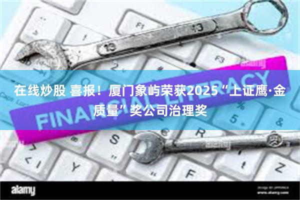 在线炒股 喜报！厦门象屿荣获2025“上证鹰·金质量”奖公司治理奖