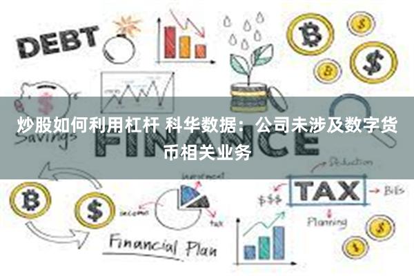 炒股如何利用杠杆 科华数据：公司未涉及数字货币相关业务